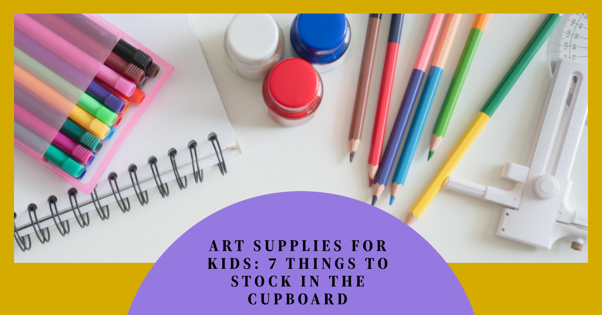 Art Supplies For Kids: 7 Things To Stock In The Cupboard
